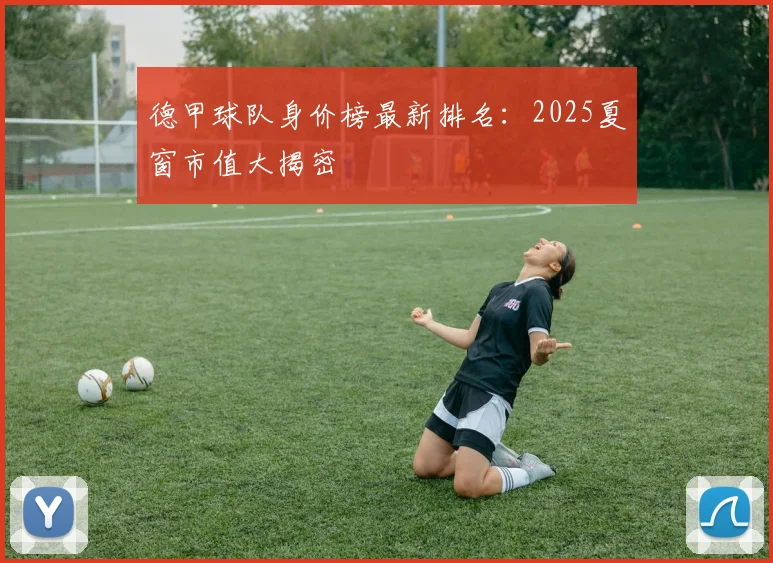 德甲球队身价榜最新排名：2025夏窗市值大揭密