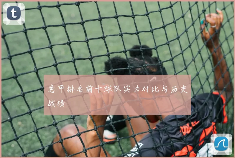意甲排名前十球队实力对比与历史战绩