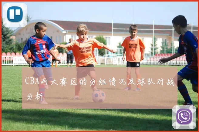 CBA两大赛区的分组情况及球队对战分析