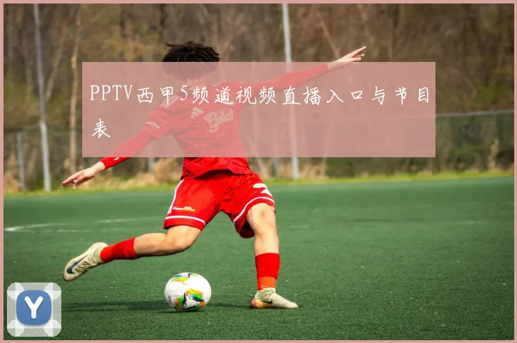 PPTV西甲5频道视频直播入口与节目表