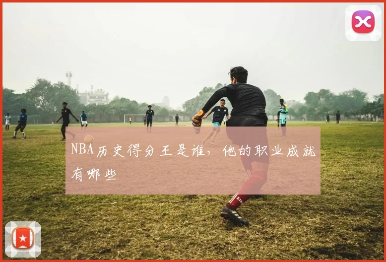 NBA历史得分王是谁，他的职业成就有哪些