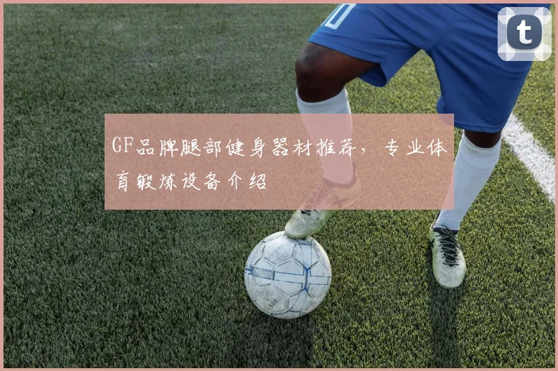GF品牌腿部健身器材推荐，专业体育锻炼设备介绍