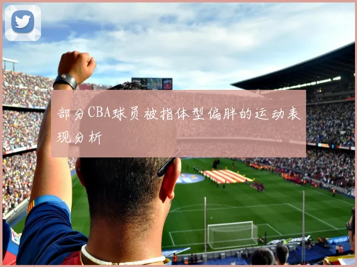 部分CBA球员被指体型偏胖的运动表现分析