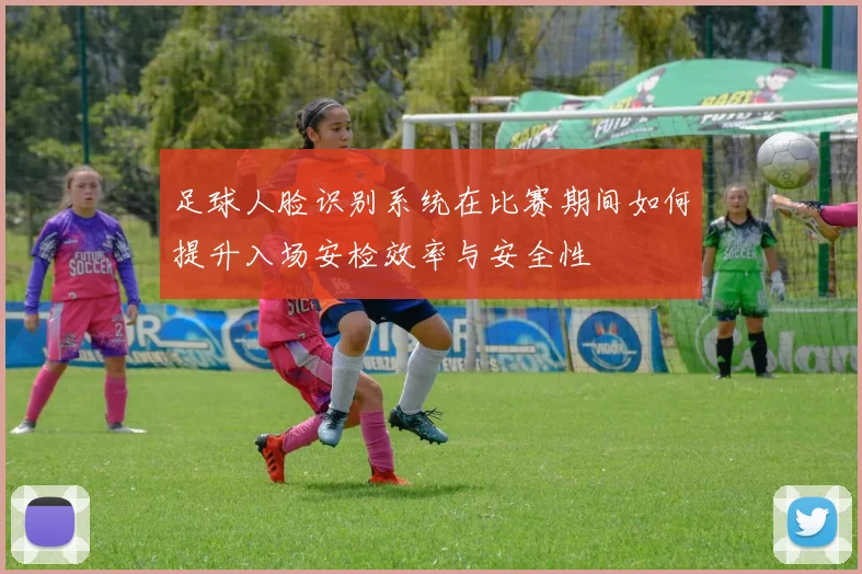 足球人脸识别系统在比赛期间如何提升入场安检效率与安全性