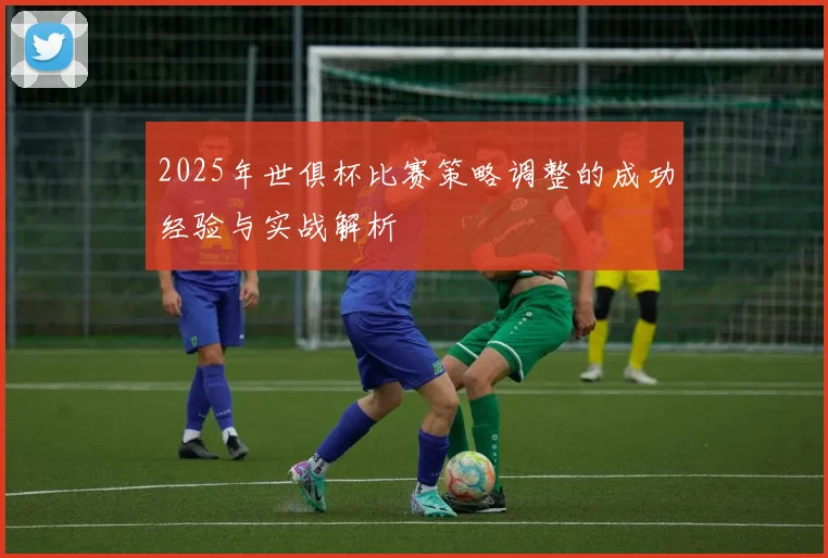 2025年世俱杯比赛策略调整的成功经验与实战解析