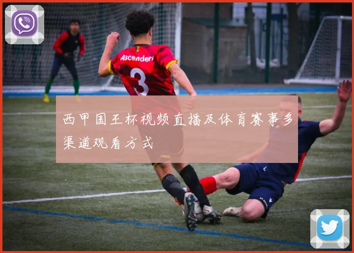 西甲国王杯视频直播及体育赛事多渠道观看方式