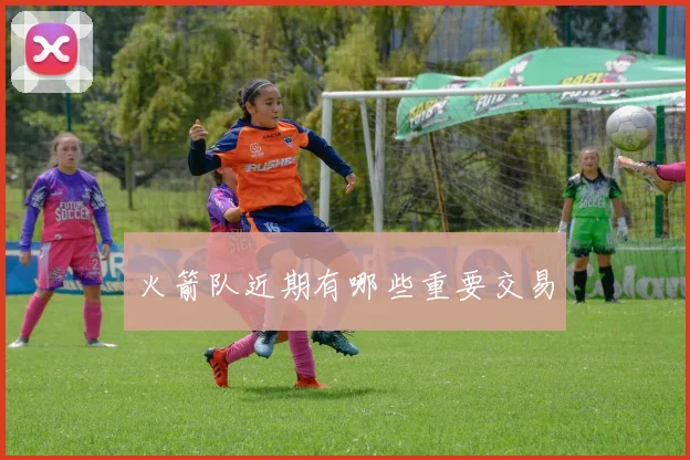 火箭队近期有哪些重要交易